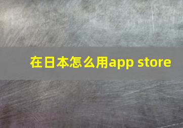 在日本怎么用app store